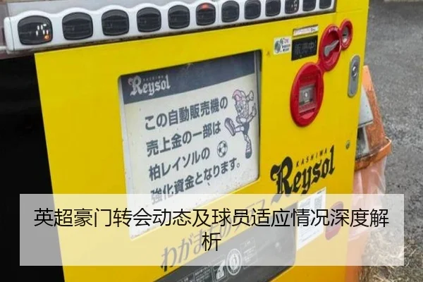 英超豪门转会动态及球员适应情况深度解析